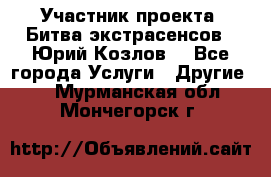 Участник проекта “Битва экстрасенсов“- Юрий Козлов. - Все города Услуги » Другие   . Мурманская обл.,Мончегорск г.